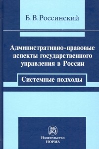 Борис Россинский - Административно-правовые аспекты государственного управления в России. Системные подходы. Монография
