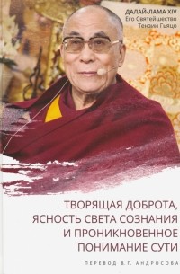 Далай-лама XIV. Творящая доброта, ясность света сознания и проникновенное понимание сути