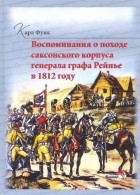 Функ Карл - Воспоминания о походе саксонского корпуса генерала графа Рейнье в 1812 году