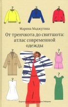 Марина Маджугина - От тренчкота до свитшота: атлас современной одежды
