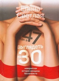 Елена Светлая - Как в 47 выглядеть на 30: невероятная история женщины без возраста