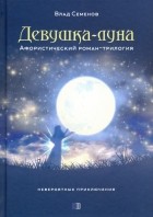 Владимир Семенов - Девушка-Луна. Афористический роман-трилогия. Невероятные приключения