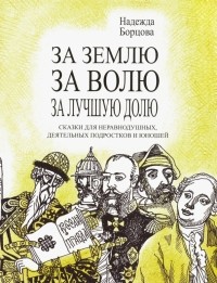 Надежда Борцова - За землю, за волю, за лучшую долю. Сказки для неравнодушных, деятельных подростков и юношей