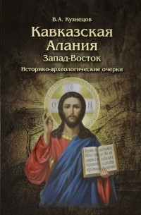 Владимир Кузнецов - Кавказская Алания. Запад-Восток. Историко-археологические очерки