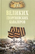 Алексей Шишов - 100 великих георгиевских кавалеров