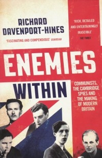 Richard  Davenport-Hines - Enemies Within. Communists, the Cambridge Spies and the Making of Modern Britain