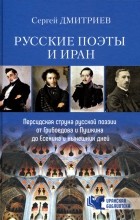 Сергей Дмитриев - Русские поэты и Иран. Персидская струна в русской поэзии от Грибоедова и Пушкина до Есенина. ..