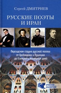 Сергей Дмитриев - Русские поэты и Иран. Персидская струна в русской поэзии от Грибоедова и Пушкина до Есенина. ..