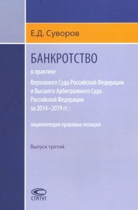 Евгений Суворов - Банкротство в практике ВС РФ и ВАС РФ за 2014-2019 гг. Энциклопедия правовых позиций. Выпуск третий