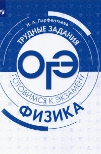 Парфентьева Наталия Андреевна - Физика. Трудные задания ОГЭ. Готовимся к экзамену