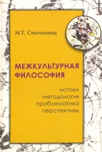 Мариэтта Степанянц - Межкультурная философия: истоки, методология, проблематика, перспективы