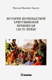 Николай Барсов - История первобытной христианской проповеди . Книга на старославянском языке