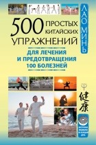 Лао Минь - 500 простых китайских упражнений для лечения и предотвращения 100 болезней
