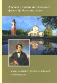  - Алексей Степанович Хомяков. Философ, богослов, поэт. Материалы научно-богословский конференции