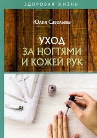 Юлия Савельева - Уход за ногтями и кожей рук