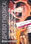 Йоан Петру Кулиану - Древо Гнозиса. Гностическая мифология от раннего христианства до современного нигилизма