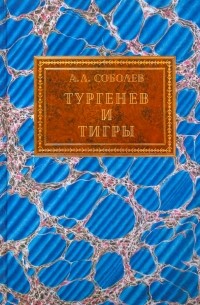 Александр Соболев - Тургенев и тигры. Из архивных разысканий о русской литературе первой половины ХХ века