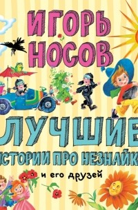 Игорь Носов - Лучшие истории про Незнайку и его друзей