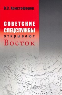 Василий Христофоров - Советские спецслужбы открывают Восток