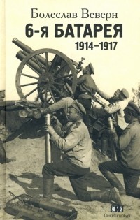 Болеслав Веверн - 6-я батарея. 1914-1917. Воспоминания
