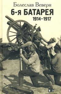 Болеслав Веверн - 6-я батарея. 1914-1917. Воспоминания