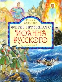 Судакова Ирина Николаевна - Житие праведного Иоанна Русского для детей