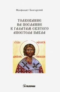 Феофилакт Болгарский - Толкование на послание к галатам святого апостола Павла