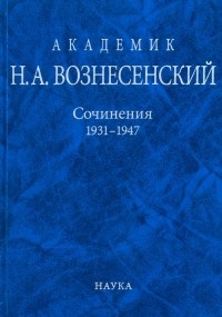 Вознесенский Николай Алексеевич - Академик Н. А. Вознесенский. Сочинения. 1931-1947