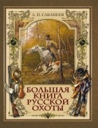 Леонид Сабанеев - Большая книга русской охоты