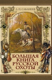 Леонид Сабанеев - Большая книга русской охоты