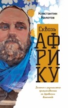 Константин Колотов - Сквозь Африку. Заметки и размышления путешественника на деревянном велосипеде