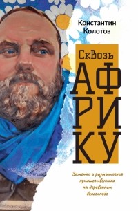 Константин Колотов - Сквозь Африку. Заметки и размышления путешественника на деревянном велосипеде