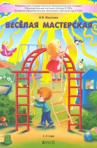 Маслова Ирина Владимировна - Весёлая мастерская. Пособие для детей раннего возраста 