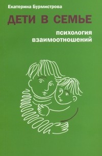 Екатерина Бурмистрова - Дети в семье. Психология взаимоотношений