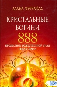 Фэрчайлд Алана - Кристальные богини 888. Проявление Божественной Силы Неба и Земли