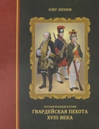 Олег Леонов - Русский военный костюм. Гвардейская пехота XVIII века
