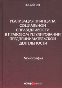 Вайпан Виктор Алексеевич - Реализация принципа социальной справедливости в правовом регулировании предпринимательской деятельн.