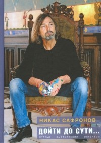 Никас Сафронов - Дойти до сути… Статьи, выступления, интервью разных лет