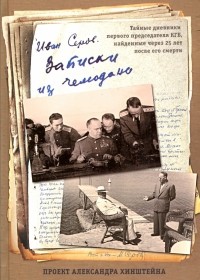 Иван Серов - Записки из чемодана. Тайные дневники первого председателя КГБ, найденные через 25 лет после его смер
