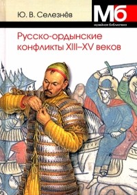 Юрий Селезнев - Русско-ордынские военные конфликты XIII-XV веков
