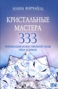 Фэрчайлд Алана - Кристальные мастера 333. Инициация Божественной Силы Неба и Земли