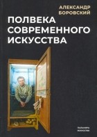 Александр Боровский - Полвека современного искусства