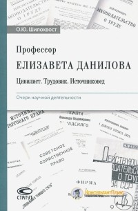 Шилохвост Олег Юрьевич - Профессор Елизавета Данилова. Цивилист. Трудовик. Источниковед. Очерк научной деятельности