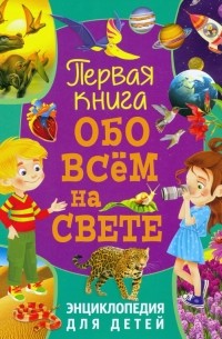 Первая книга обо всем на свете. Энциклопедия для детей