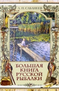 Леонид Сабанеев - Большая книга русской рыбалки