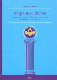 Альберт Пайк - Мораль и Догма Древнего и Принятого Шотландского Устава . Том I