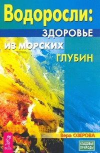 Озерова Вера Марковна - Водоросли. Здоровье из морских глубин