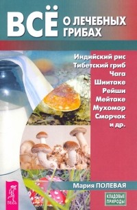 Полевая Мария Александровна - Все о лечебных грибах