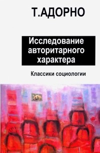 Теодор Адорно - Исследование авторитарного характера