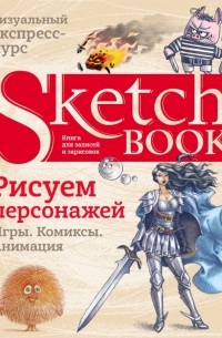  - Sketchbook. Рисуем персонажей. Игры, комиксы, анимация. Экспресс-курс рисования